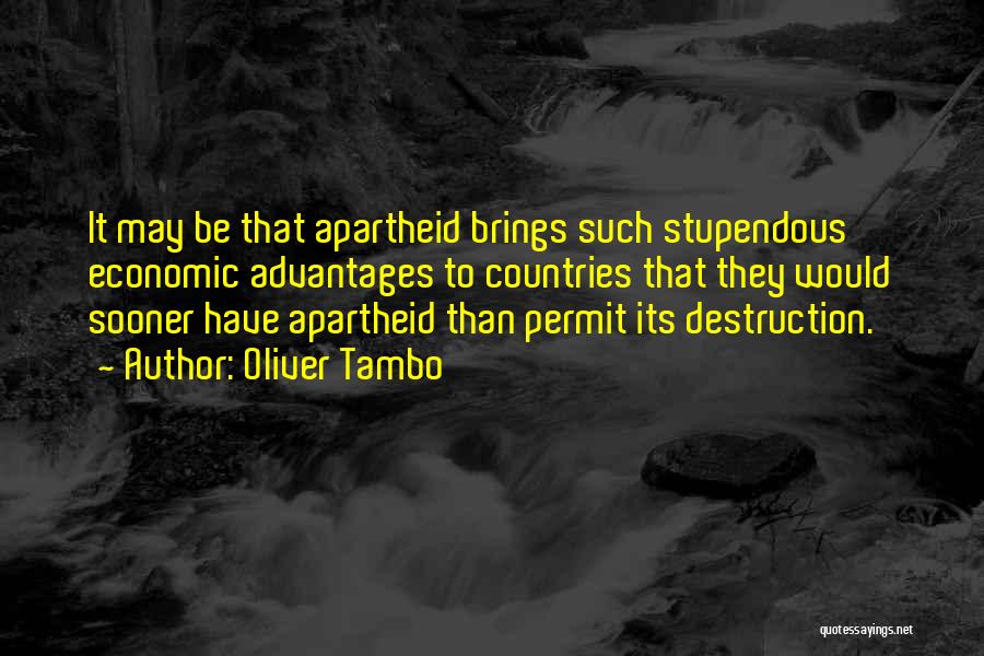 Oliver Tambo Quotes: It May Be That Apartheid Brings Such Stupendous Economic Advantages To Countries That They Would Sooner Have Apartheid Than Permit