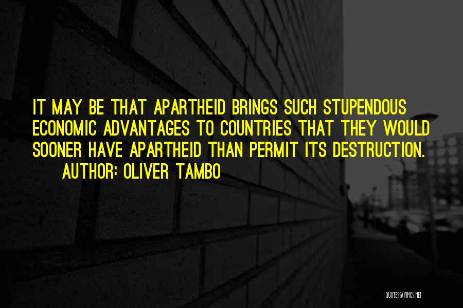 Oliver Tambo Quotes: It May Be That Apartheid Brings Such Stupendous Economic Advantages To Countries That They Would Sooner Have Apartheid Than Permit