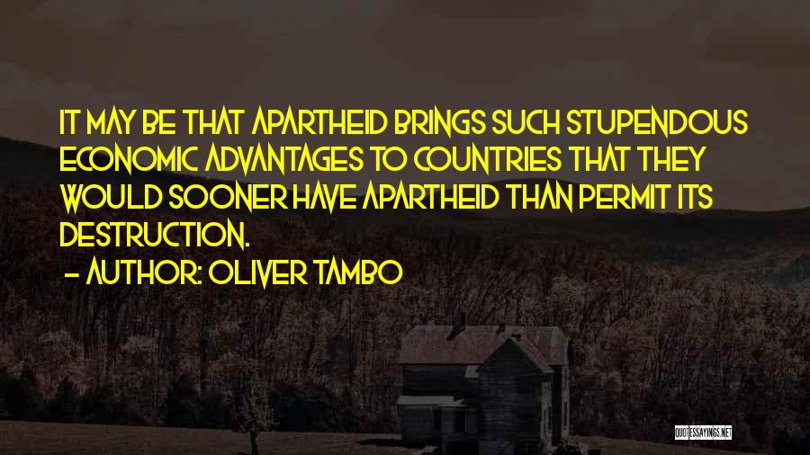 Oliver Tambo Quotes: It May Be That Apartheid Brings Such Stupendous Economic Advantages To Countries That They Would Sooner Have Apartheid Than Permit
