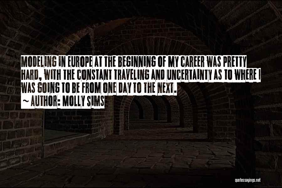 Molly Sims Quotes: Modeling In Europe At The Beginning Of My Career Was Pretty Hard, With The Constant Traveling And Uncertainty As To