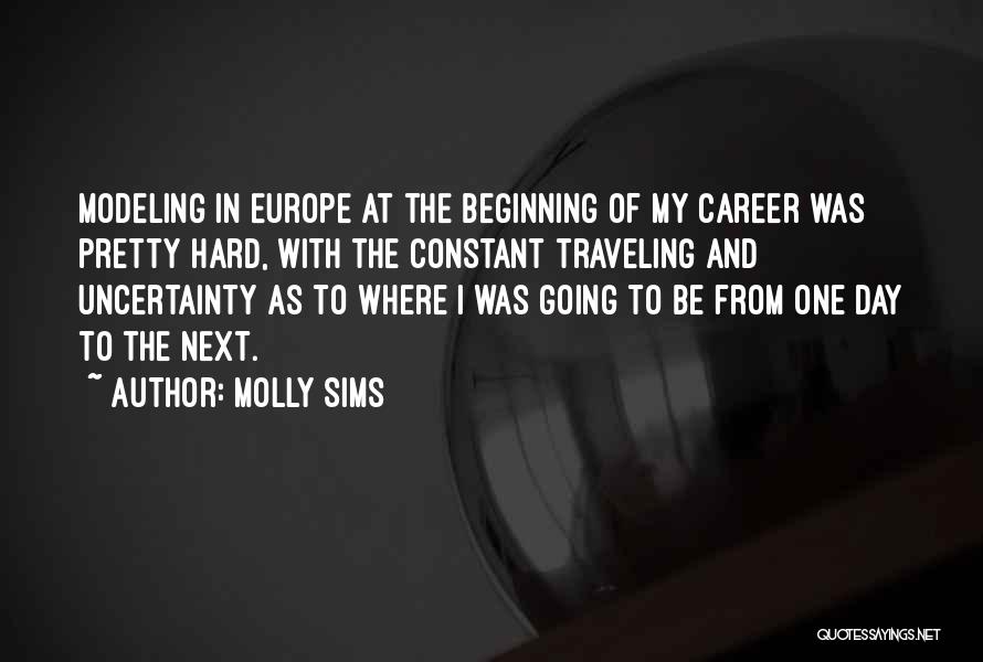 Molly Sims Quotes: Modeling In Europe At The Beginning Of My Career Was Pretty Hard, With The Constant Traveling And Uncertainty As To