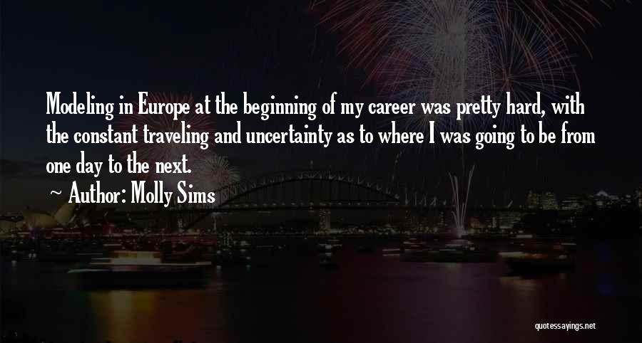 Molly Sims Quotes: Modeling In Europe At The Beginning Of My Career Was Pretty Hard, With The Constant Traveling And Uncertainty As To