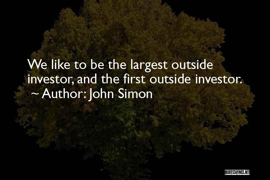 John Simon Quotes: We Like To Be The Largest Outside Investor, And The First Outside Investor.