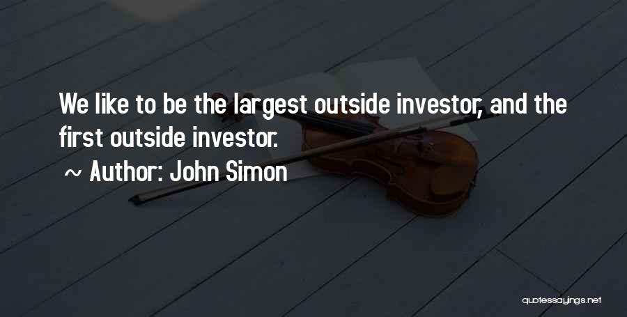 John Simon Quotes: We Like To Be The Largest Outside Investor, And The First Outside Investor.