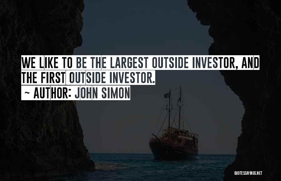 John Simon Quotes: We Like To Be The Largest Outside Investor, And The First Outside Investor.