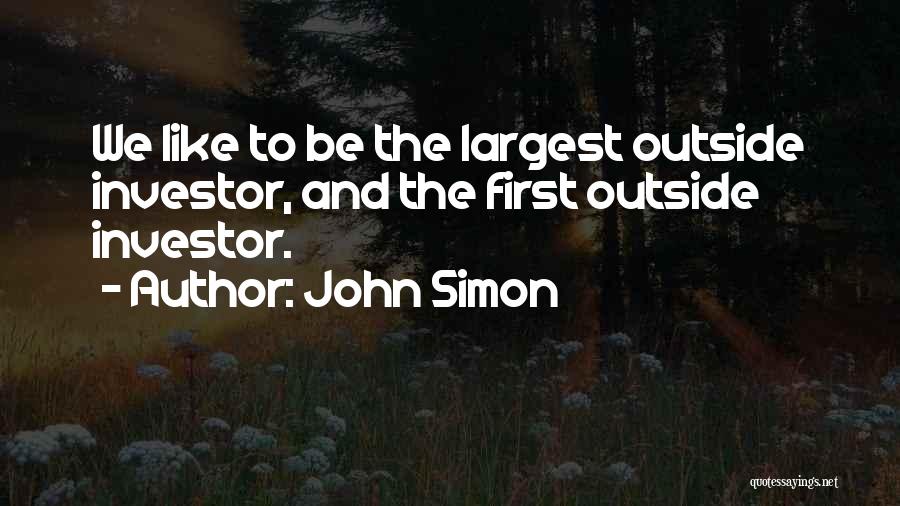 John Simon Quotes: We Like To Be The Largest Outside Investor, And The First Outside Investor.