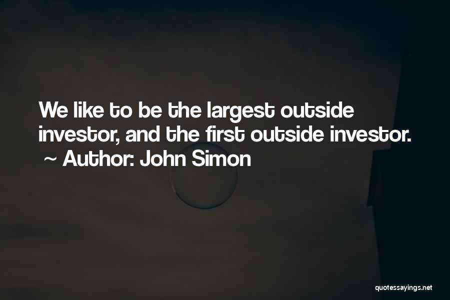 John Simon Quotes: We Like To Be The Largest Outside Investor, And The First Outside Investor.