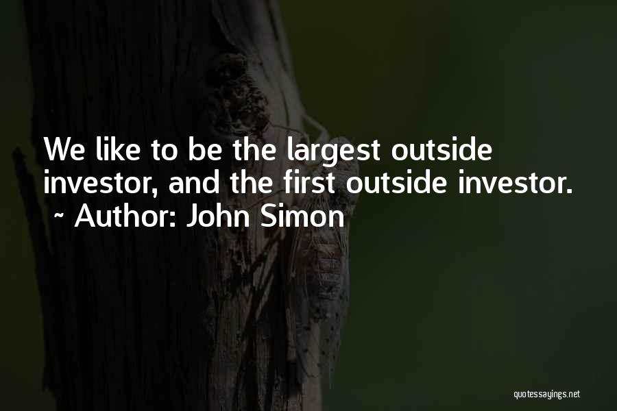 John Simon Quotes: We Like To Be The Largest Outside Investor, And The First Outside Investor.