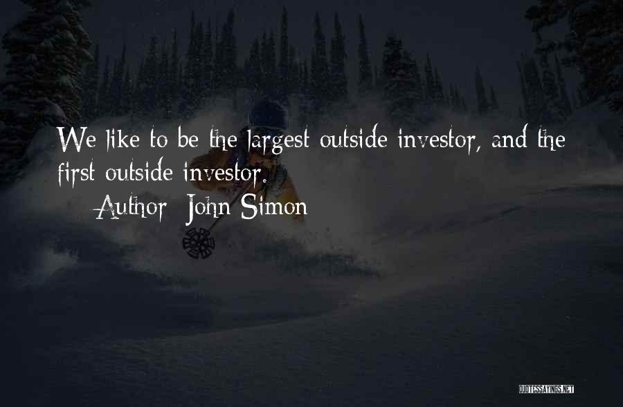 John Simon Quotes: We Like To Be The Largest Outside Investor, And The First Outside Investor.