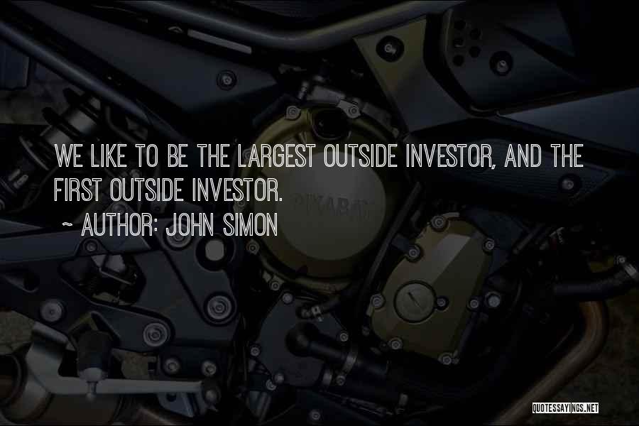 John Simon Quotes: We Like To Be The Largest Outside Investor, And The First Outside Investor.