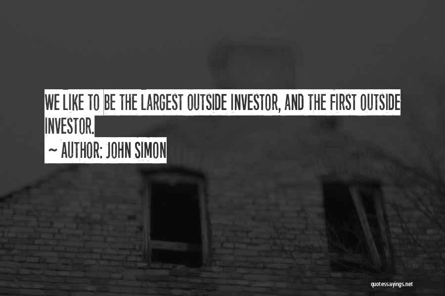 John Simon Quotes: We Like To Be The Largest Outside Investor, And The First Outside Investor.