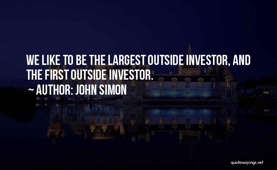 John Simon Quotes: We Like To Be The Largest Outside Investor, And The First Outside Investor.