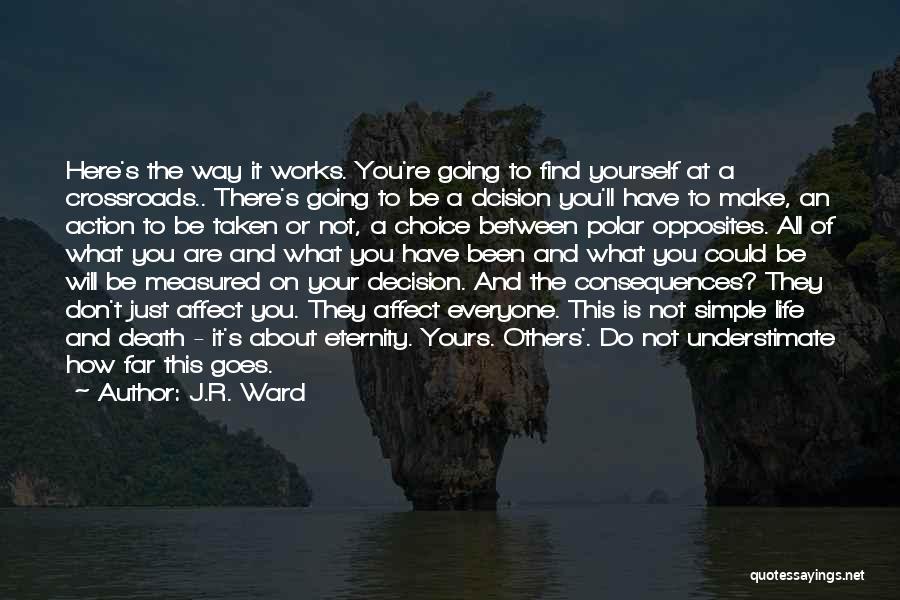 J.R. Ward Quotes: Here's The Way It Works. You're Going To Find Yourself At A Crossroads.. There's Going To Be A Dcision You'll