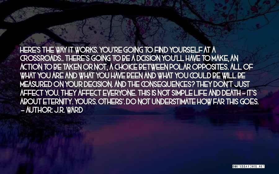 J.R. Ward Quotes: Here's The Way It Works. You're Going To Find Yourself At A Crossroads.. There's Going To Be A Dcision You'll