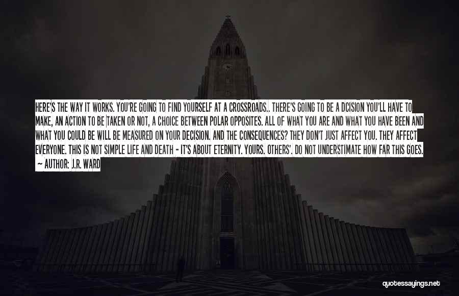 J.R. Ward Quotes: Here's The Way It Works. You're Going To Find Yourself At A Crossroads.. There's Going To Be A Dcision You'll