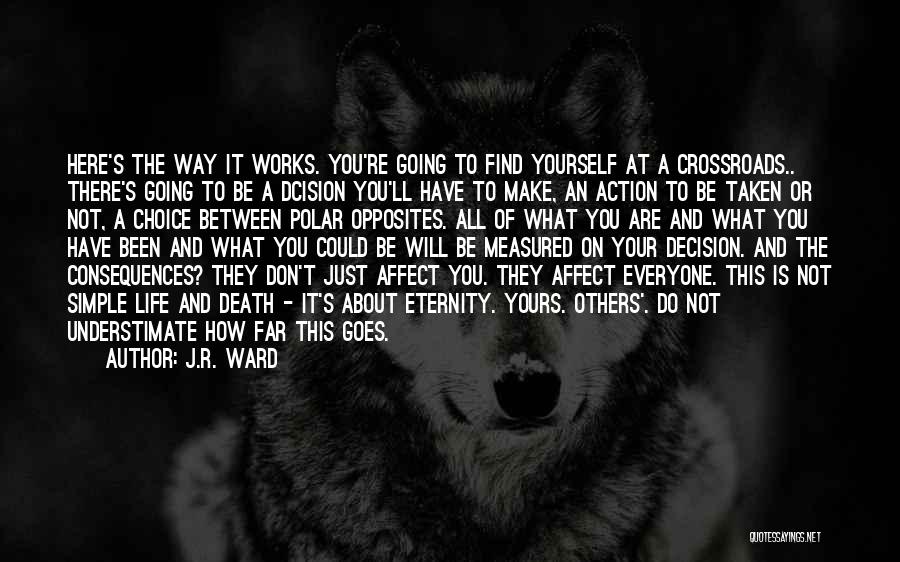 J.R. Ward Quotes: Here's The Way It Works. You're Going To Find Yourself At A Crossroads.. There's Going To Be A Dcision You'll