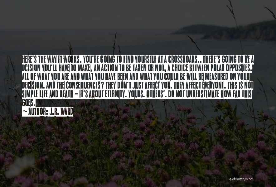 J.R. Ward Quotes: Here's The Way It Works. You're Going To Find Yourself At A Crossroads.. There's Going To Be A Dcision You'll