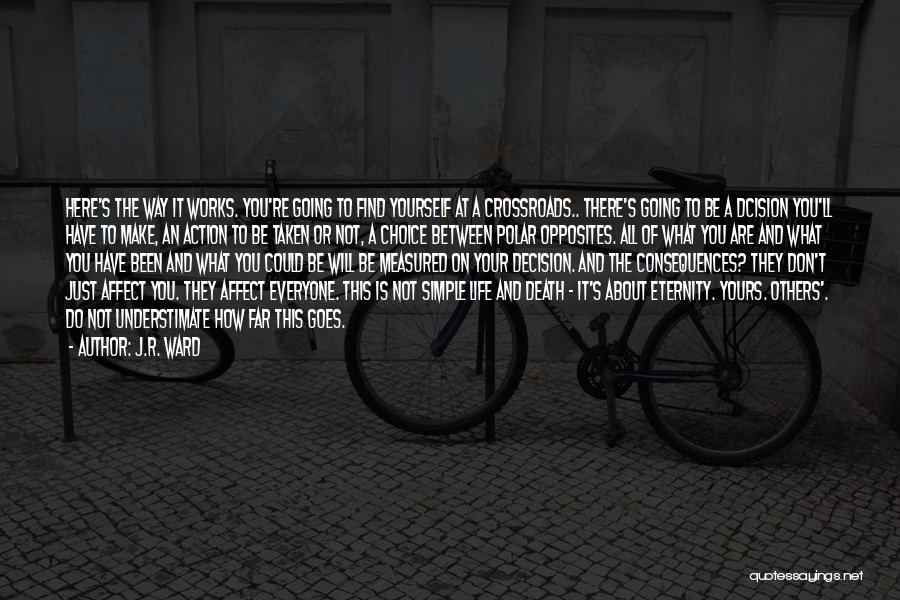 J.R. Ward Quotes: Here's The Way It Works. You're Going To Find Yourself At A Crossroads.. There's Going To Be A Dcision You'll