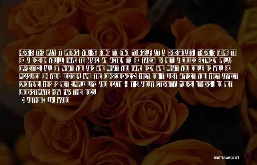 J.R. Ward Quotes: Here's The Way It Works. You're Going To Find Yourself At A Crossroads.. There's Going To Be A Dcision You'll