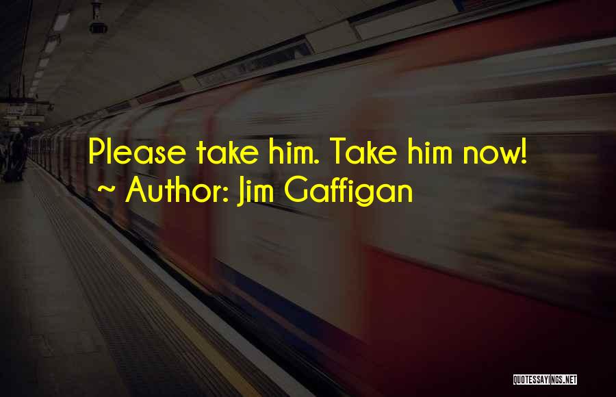 Jim Gaffigan Quotes: Please Take Him. Take Him Now!