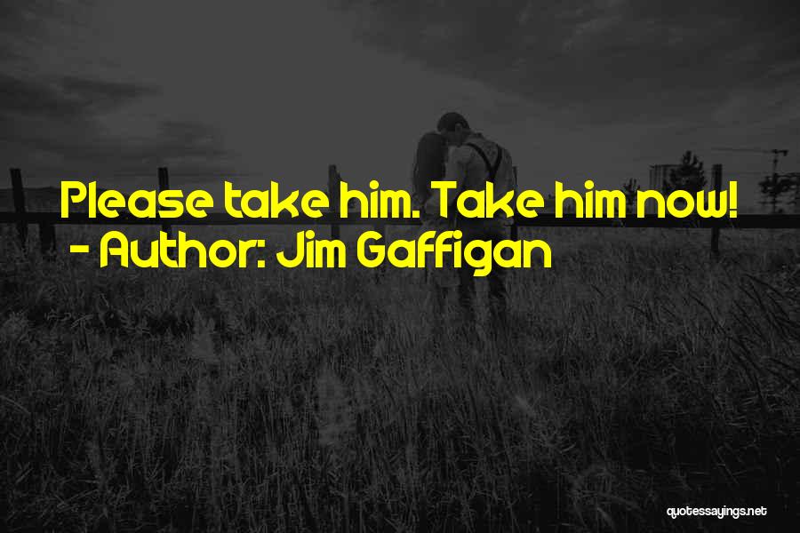 Jim Gaffigan Quotes: Please Take Him. Take Him Now!