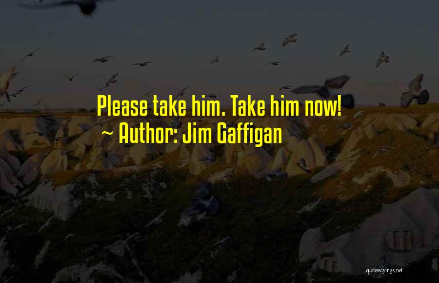 Jim Gaffigan Quotes: Please Take Him. Take Him Now!