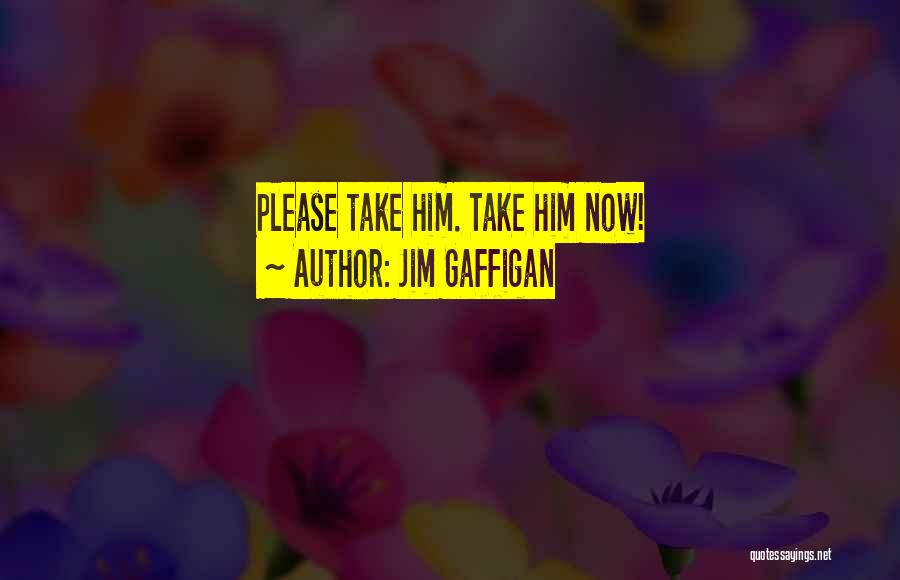 Jim Gaffigan Quotes: Please Take Him. Take Him Now!