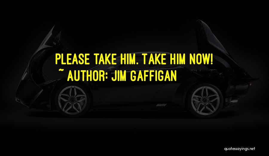 Jim Gaffigan Quotes: Please Take Him. Take Him Now!