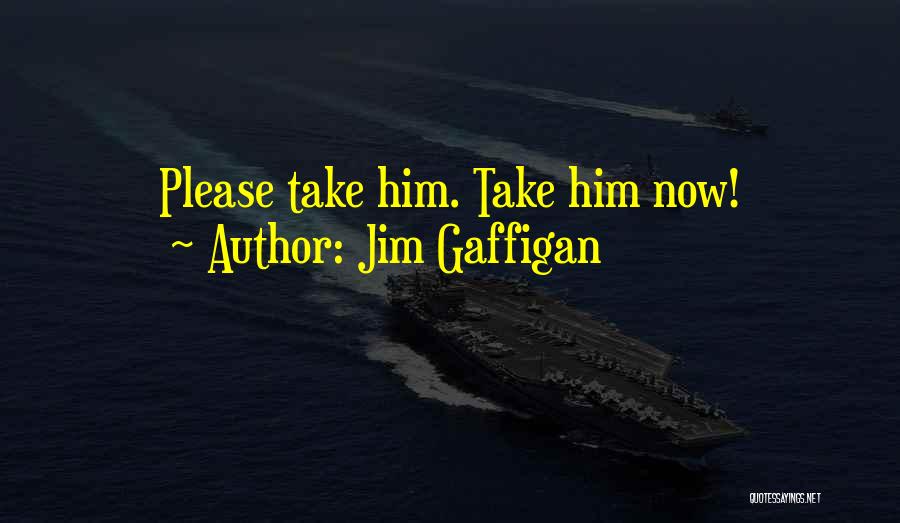 Jim Gaffigan Quotes: Please Take Him. Take Him Now!