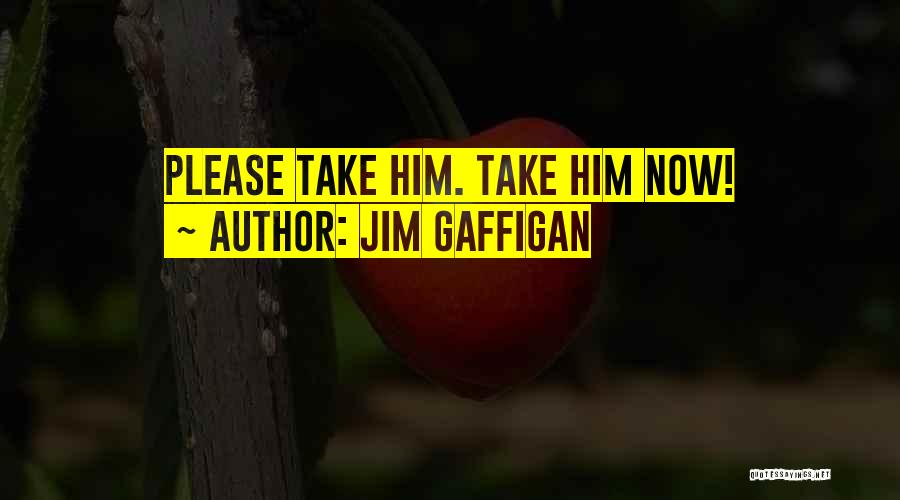 Jim Gaffigan Quotes: Please Take Him. Take Him Now!