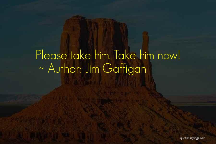 Jim Gaffigan Quotes: Please Take Him. Take Him Now!