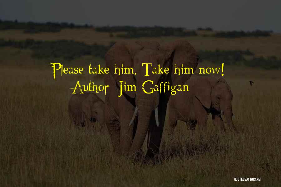 Jim Gaffigan Quotes: Please Take Him. Take Him Now!