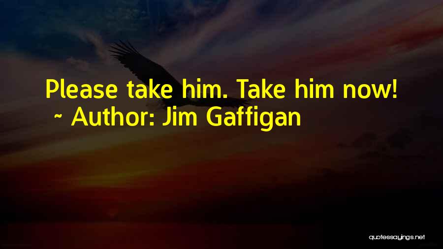 Jim Gaffigan Quotes: Please Take Him. Take Him Now!