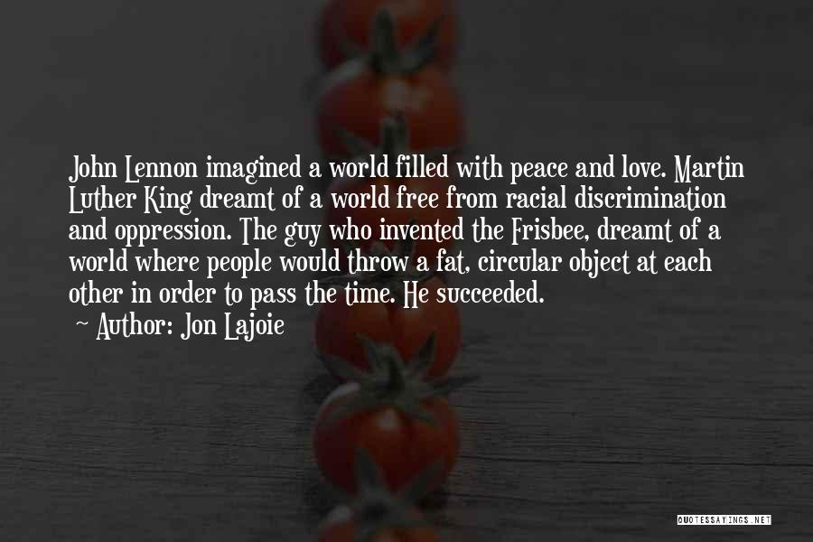 Jon Lajoie Quotes: John Lennon Imagined A World Filled With Peace And Love. Martin Luther King Dreamt Of A World Free From Racial