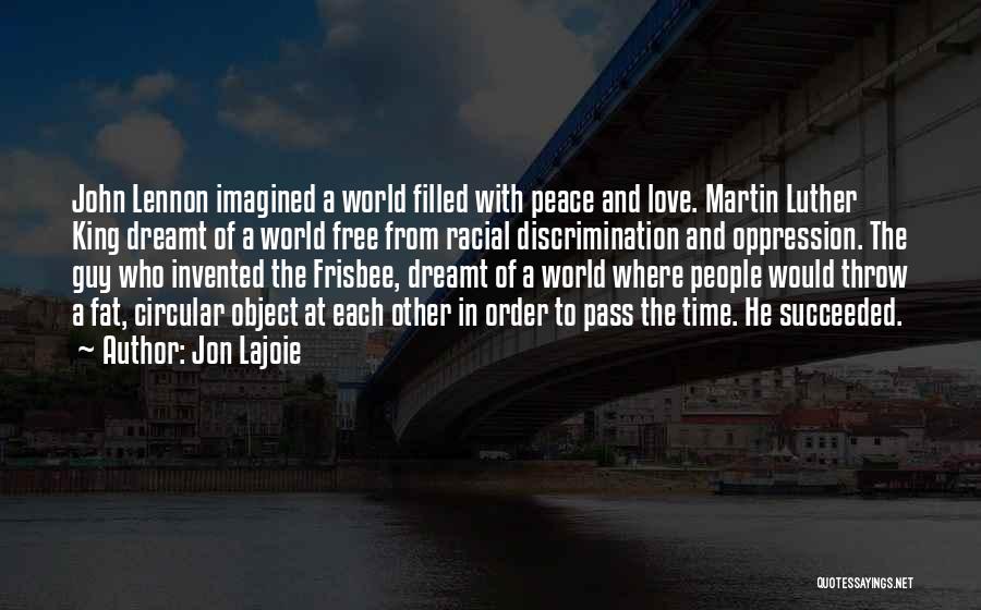 Jon Lajoie Quotes: John Lennon Imagined A World Filled With Peace And Love. Martin Luther King Dreamt Of A World Free From Racial