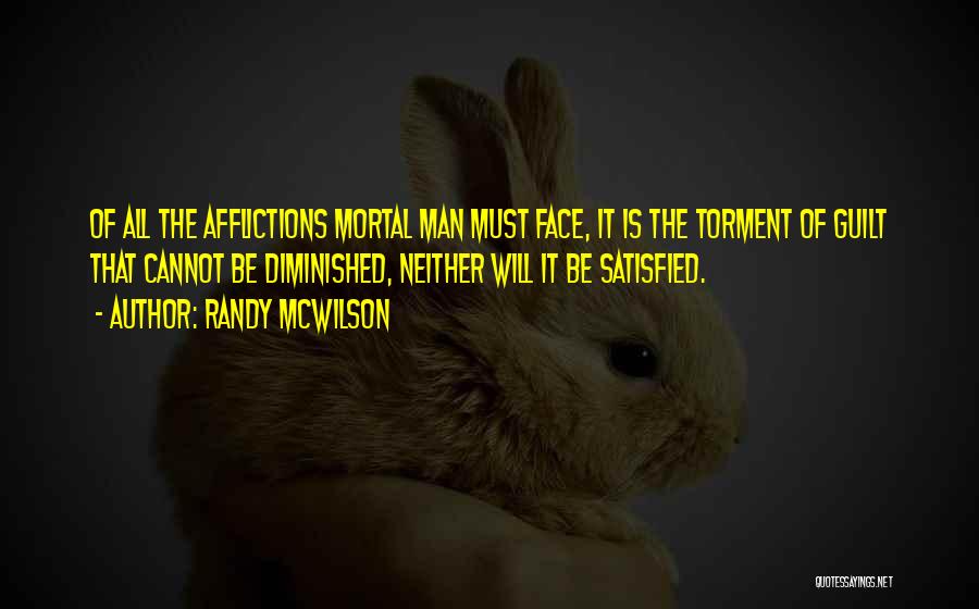 Randy McWilson Quotes: Of All The Afflictions Mortal Man Must Face, It Is The Torment Of Guilt That Cannot Be Diminished, Neither Will