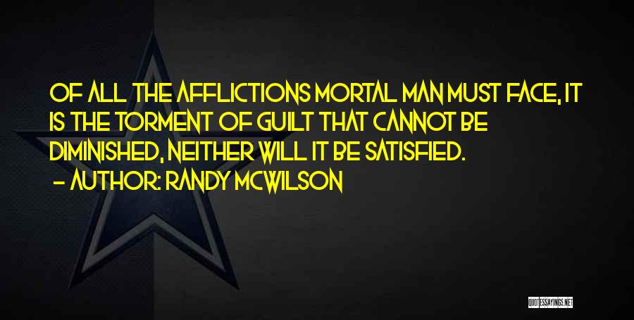 Randy McWilson Quotes: Of All The Afflictions Mortal Man Must Face, It Is The Torment Of Guilt That Cannot Be Diminished, Neither Will