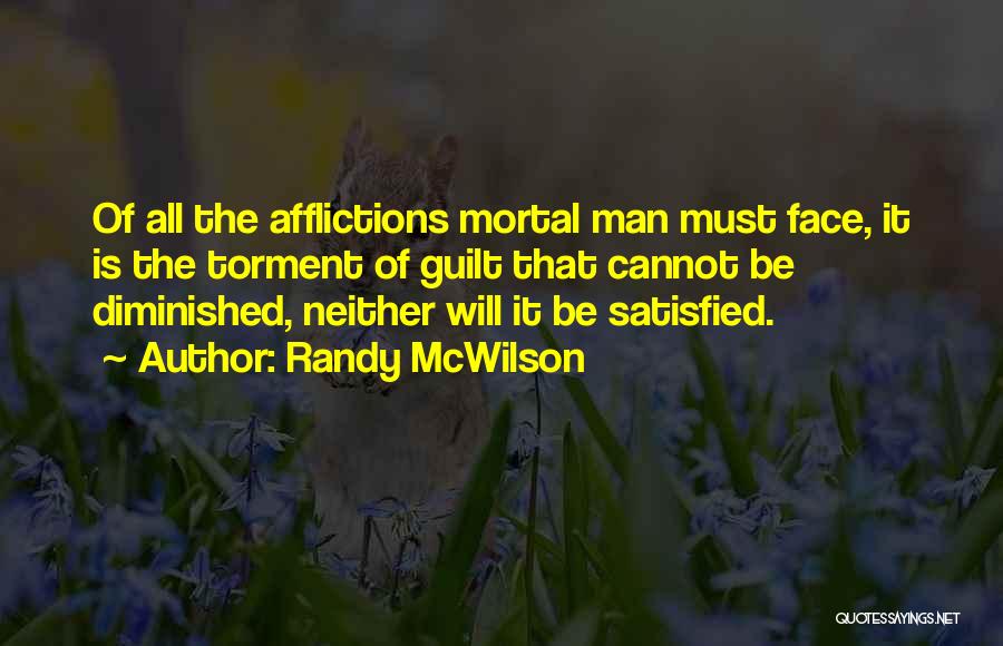 Randy McWilson Quotes: Of All The Afflictions Mortal Man Must Face, It Is The Torment Of Guilt That Cannot Be Diminished, Neither Will