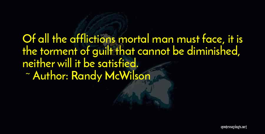 Randy McWilson Quotes: Of All The Afflictions Mortal Man Must Face, It Is The Torment Of Guilt That Cannot Be Diminished, Neither Will