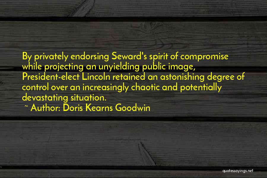 Doris Kearns Goodwin Quotes: By Privately Endorsing Seward's Spirit Of Compromise While Projecting An Unyielding Public Image, President-elect Lincoln Retained An Astonishing Degree Of