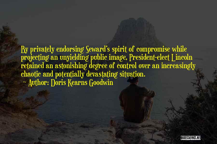 Doris Kearns Goodwin Quotes: By Privately Endorsing Seward's Spirit Of Compromise While Projecting An Unyielding Public Image, President-elect Lincoln Retained An Astonishing Degree Of