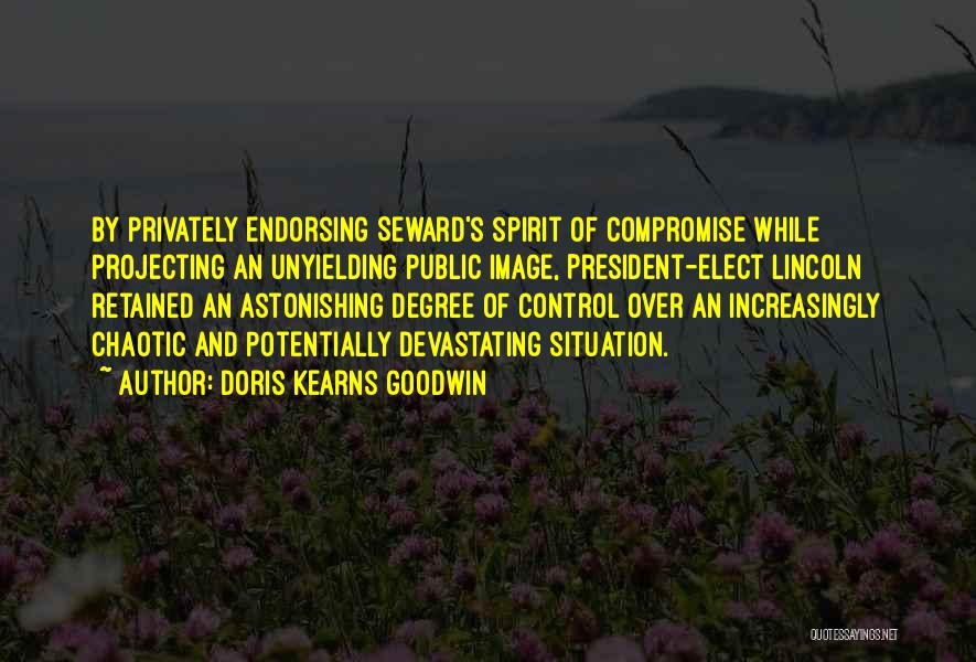 Doris Kearns Goodwin Quotes: By Privately Endorsing Seward's Spirit Of Compromise While Projecting An Unyielding Public Image, President-elect Lincoln Retained An Astonishing Degree Of