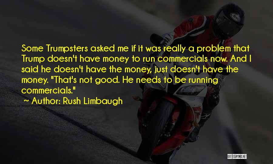 Rush Limbaugh Quotes: Some Trumpsters Asked Me If It Was Really A Problem That Trump Doesn't Have Money To Run Commercials Now. And