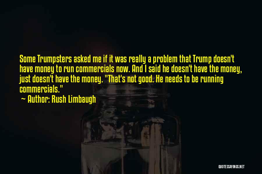 Rush Limbaugh Quotes: Some Trumpsters Asked Me If It Was Really A Problem That Trump Doesn't Have Money To Run Commercials Now. And
