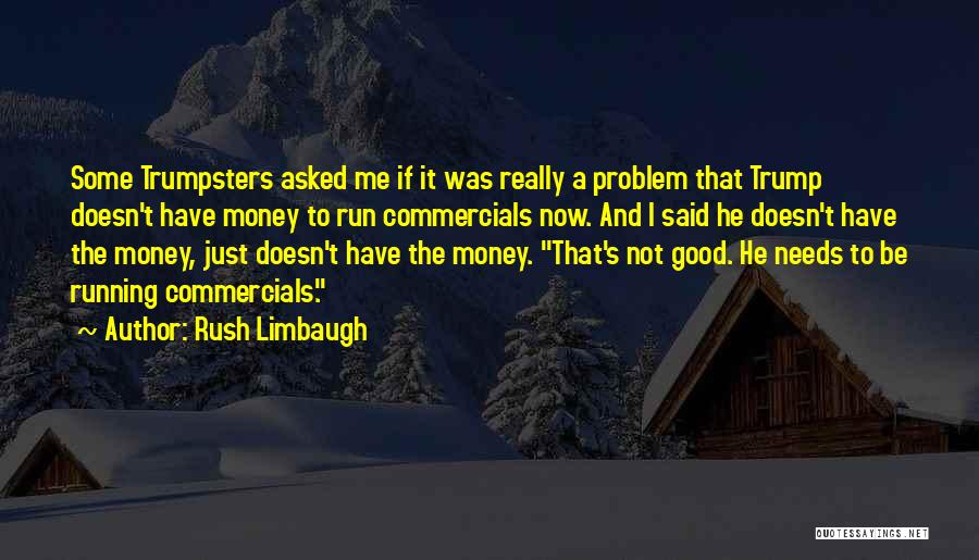 Rush Limbaugh Quotes: Some Trumpsters Asked Me If It Was Really A Problem That Trump Doesn't Have Money To Run Commercials Now. And