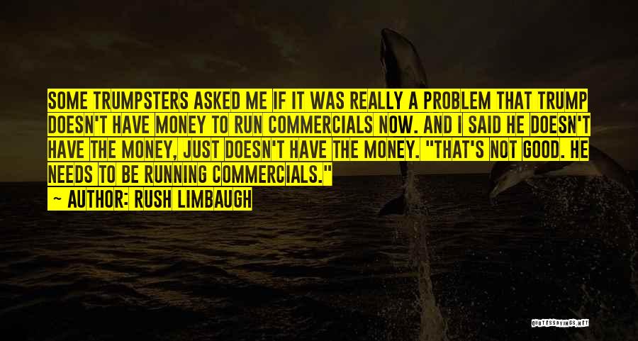 Rush Limbaugh Quotes: Some Trumpsters Asked Me If It Was Really A Problem That Trump Doesn't Have Money To Run Commercials Now. And