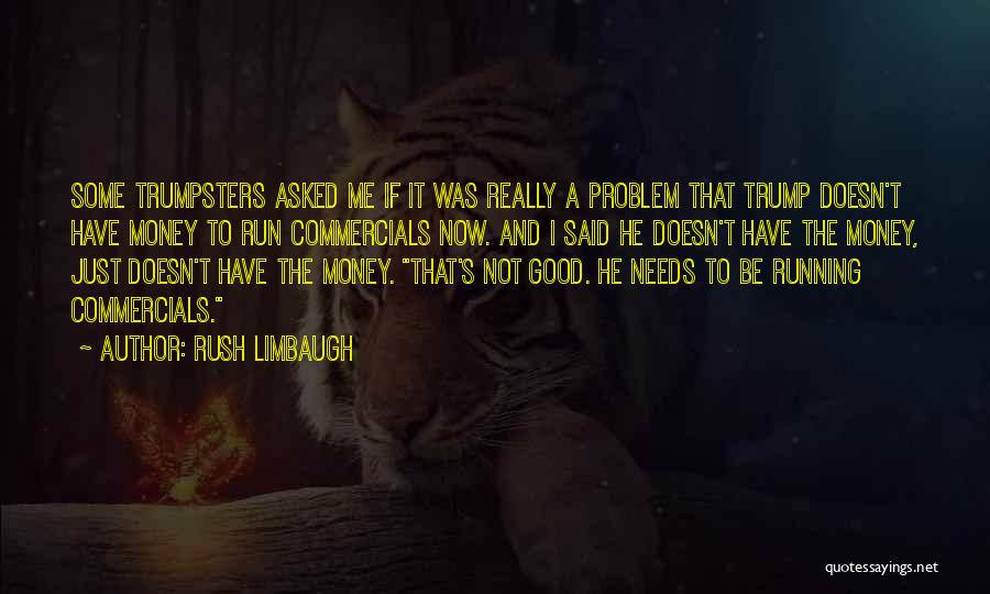 Rush Limbaugh Quotes: Some Trumpsters Asked Me If It Was Really A Problem That Trump Doesn't Have Money To Run Commercials Now. And