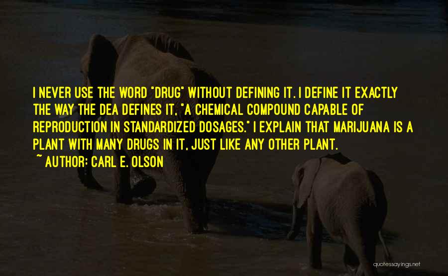 Carl E. Olson Quotes: I Never Use The Word Drug Without Defining It. I Define It Exactly The Way The Dea Defines It, A