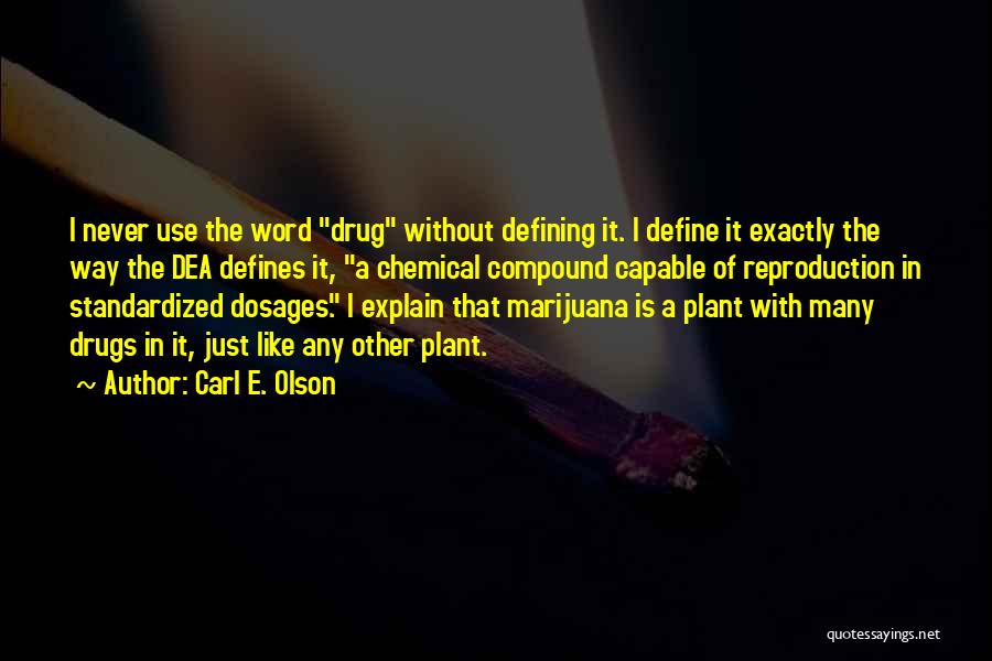 Carl E. Olson Quotes: I Never Use The Word Drug Without Defining It. I Define It Exactly The Way The Dea Defines It, A