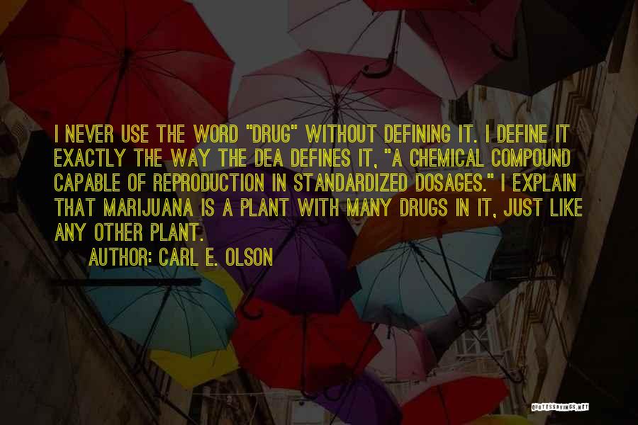 Carl E. Olson Quotes: I Never Use The Word Drug Without Defining It. I Define It Exactly The Way The Dea Defines It, A